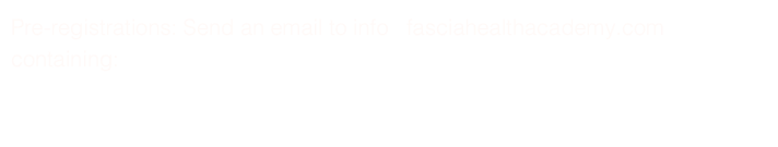Pre-registrations: Send an email to info   fasciahealthacademy.com containing: 

